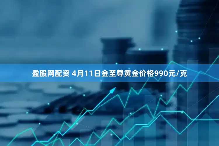 盈股网配资 4月11日金至尊黄金价格990元/克