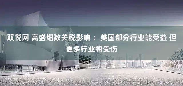 双悦网 高盛细数关税影响 ：美国部分行业能受益 但更多行业将受伤