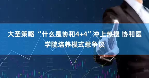 大圣策略 “什么是协和4+4”冲上热搜 协和医学院培养模式惹争议