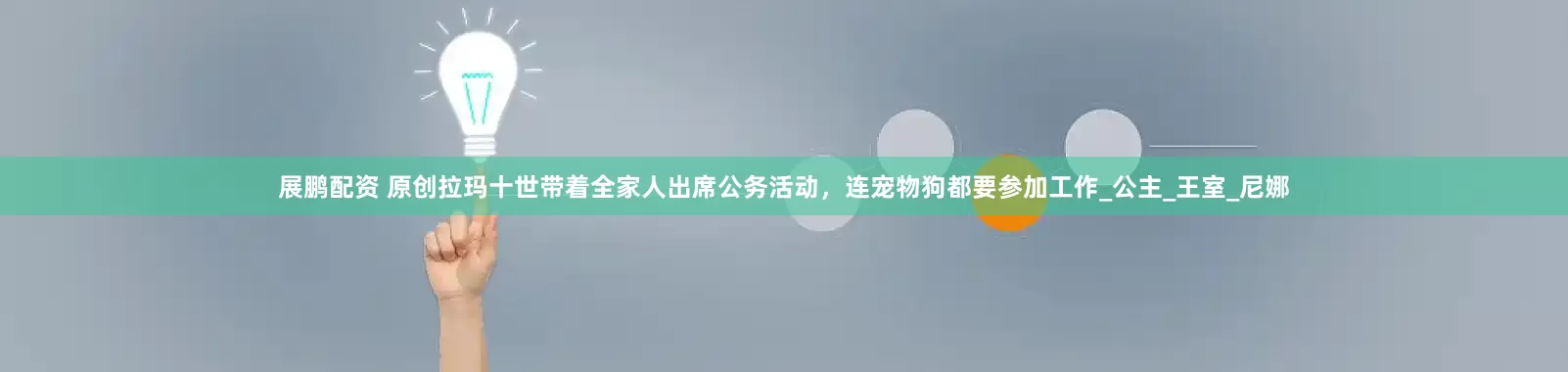展鹏配资 原创拉玛十世带着全家人出席公务活动，连宠物狗都要参加工作_公主_王室_尼娜