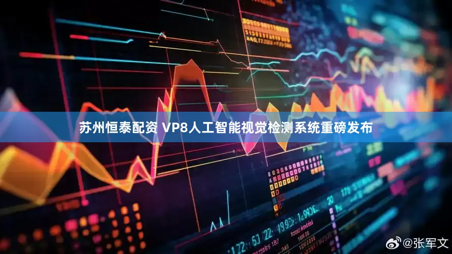 苏州恒泰配资 VP8人工智能视觉检测系统重磅发布