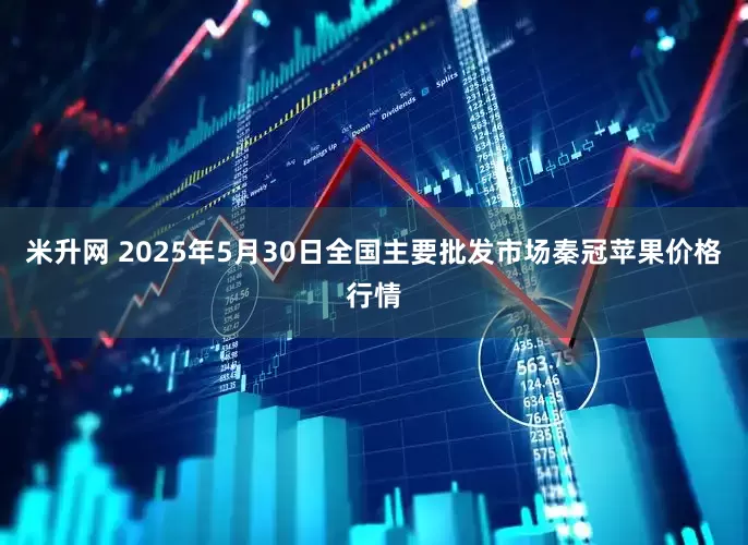 米升网 2025年5月30日全国主要批发市场秦冠苹果价格行情