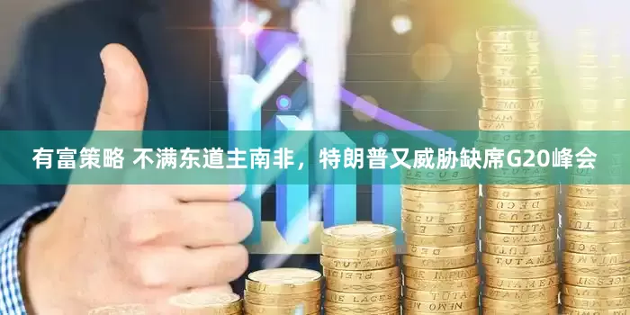 有富策略 不满东道主南非，特朗普又威胁缺席G20峰会