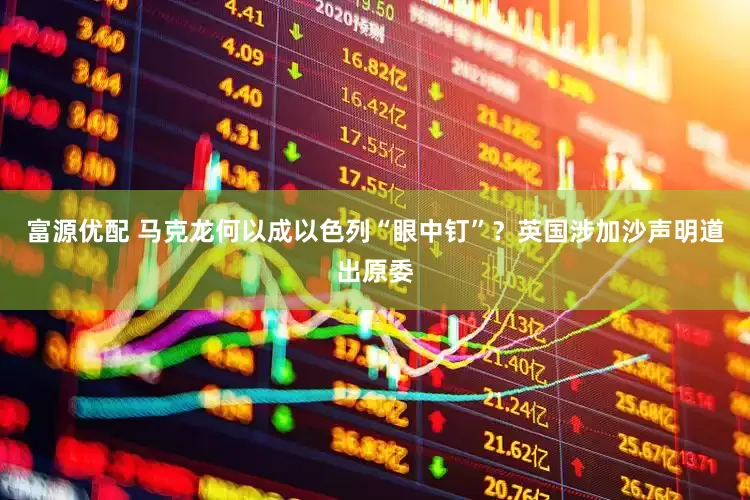 富源优配 马克龙何以成以色列“眼中钉”？英国涉加沙声明道出原委