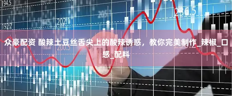 众豪配资 酸辣土豆丝舌尖上的酸辣诱惑，教你完美制作_辣椒_口感_配料