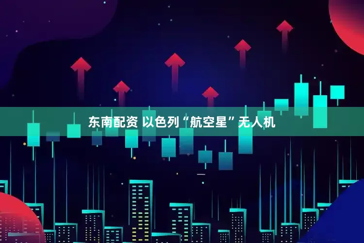 东南配资 以色列“航空星”无人机
