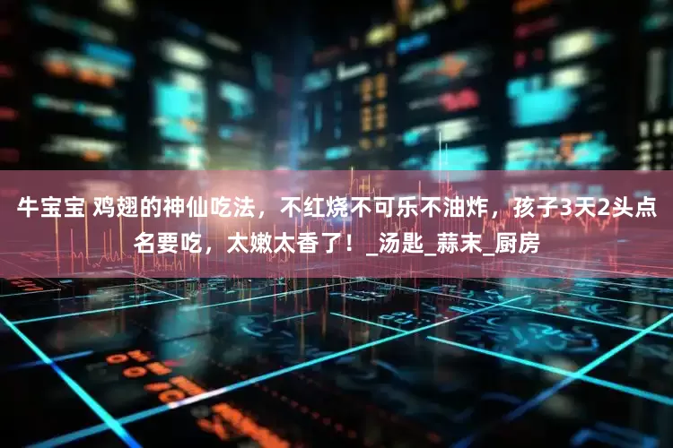 牛宝宝 鸡翅的神仙吃法，不红烧不可乐不油炸，孩子3天2头点名要吃，太嫩太香了！_汤匙_蒜末_厨房