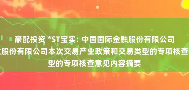 豪配投资 *ST宝实: 中国国际金融股份有限公司关于宝塔实业股份有限公司本次交易产业政策和交易类型的专项核查意见内容摘要