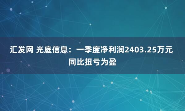 汇发网 光庭信息：一季度净利润2403.25万元 同比扭亏为盈