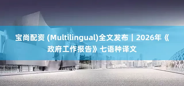 宝尚配资 (Multilingual)全文发布｜2026年《政府工作报告》七语种译文