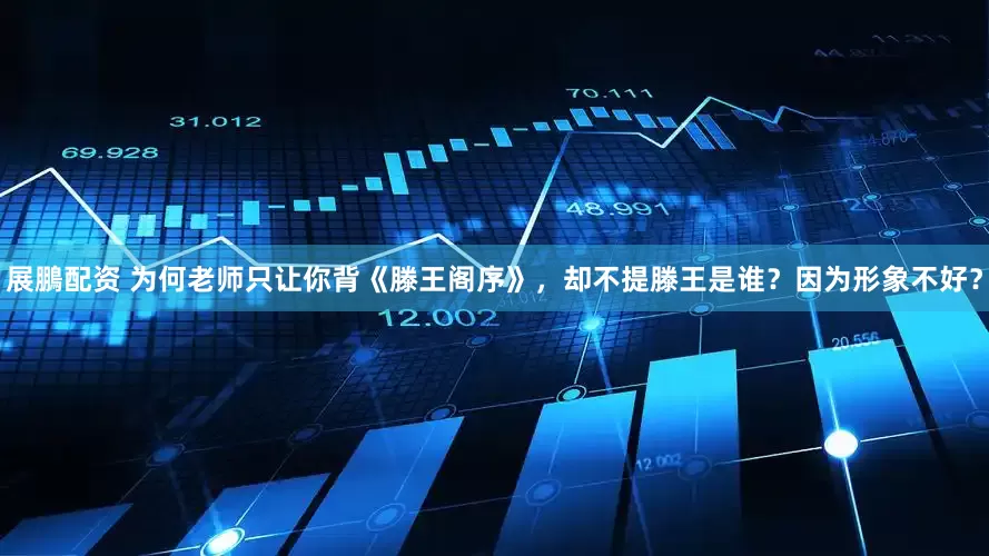 展鵬配资 为何老师只让你背《滕王阁序》，却不提滕王是谁？因为形象不好？